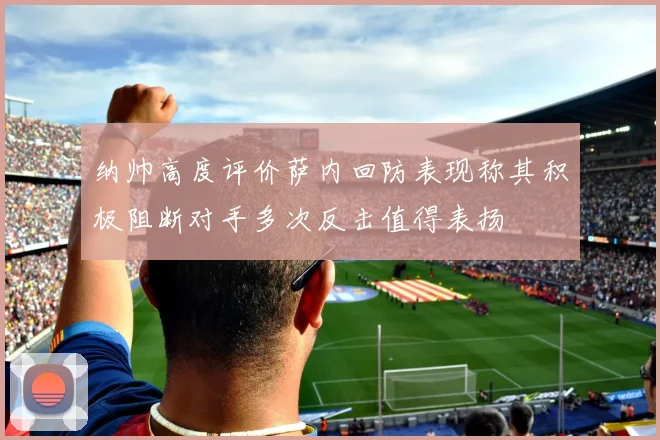 纳帅高度评价萨内回防表现称其积极阻断对手多次反击值得表扬