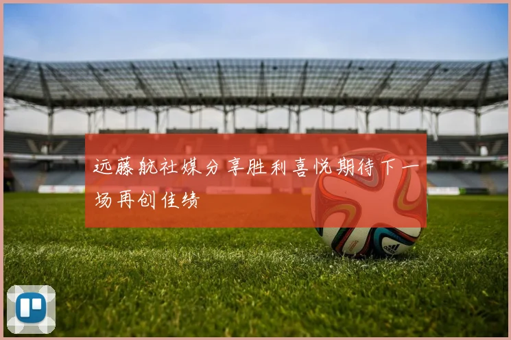 远藤航社媒分享胜利喜悦期待下一场再创佳绩