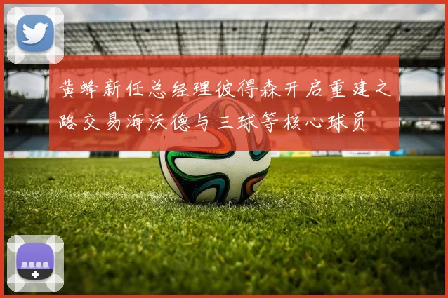 黄蜂新任总经理彼得森开启重建之路交易海沃德与三球等核心球员