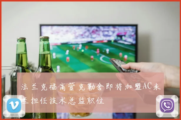 法兰克福高管克勒舍即将加盟AC米兰担任技术总监职位
