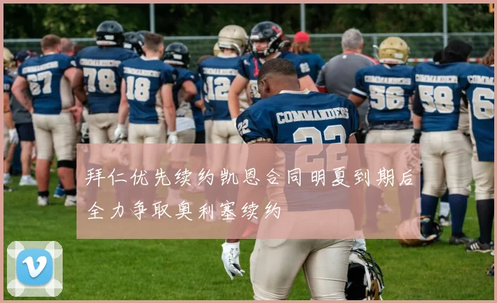 拜仁优先续约凯恩合同明夏到期后全力争取奥利塞续约