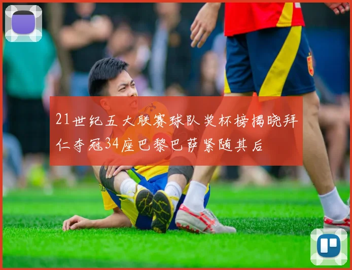 21世纪五大联赛球队奖杯榜揭晓拜仁夺冠34座巴黎巴萨紧随其后