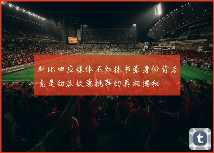 科比回应媒体不知林书豪身份背后竟是甜瓜故意挑事的真相揭秘